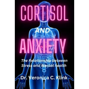 Klink, Dr. Veronica C. CORTISOL AND ANXIETY: The Relationship Between Stress and Mental Health Klink, Dr. Veronica C. CORTISOL AND ANXIETY: The Relationship Between Stress and Mental Health