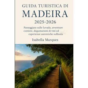 Marques, Isabella Guida turistica di Madeira 2025-2026: Passeggiate sulle Levada, avventure costiere, degustazioni di vini ed esperienze autentiche sullisola Marques, Isabella Guida turistica di Madeira 2025-2026: Passeggiate sulle Levada, avventure costiere, degustazioni di vini ed esperienze autentiche sullisola