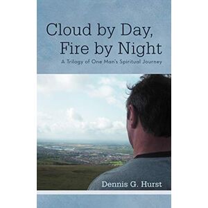 Hurst, Dennis G. Cloud By Day, Fire By Night: A Trilogy of One Man's Spiritual Journey Hurst, Dennis G. Cloud By Day, Fire By Night: A Trilogy of One Man's Spiritual Journey