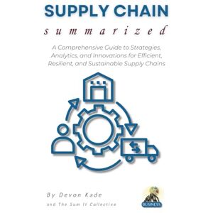 Kade, Devon SUPPLY CHAIN Summarized: A Comprehensive Guide to Strategies, Analytics, and Innovations for Efficient, Resilient, and Sustainable Supply Chains (Business Summit Collection) Kade, Devon SUPPLY CHAIN Summarized: A Comprehensive Guide to Strategies, Analytics, and Innovations for Efficient, Resilient, and Sustainable Supply Chains (Business Summit Collection)