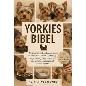Falkner, Dr. Tobias YORKIES BIBEL: Meistern Sie die Kunst der Aufzucht von Yorkshire Terriern – Fütterung, Pflege, Training, Gesundheitstipps und Verhaltensmanagement für neue Besitzer Falkner, Dr. Tobias YORKIES BIBEL: Meistern Sie die Kunst der Aufzucht von Yorkshire Terriern – Fütterung, Pflege, Training, Gesundheitstipps und Verhaltensmanagement für neue Besitzer
