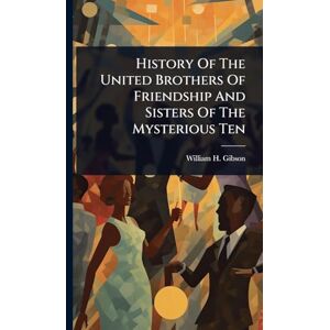 Gibson History Of The United Brothers Of Friendship And Sisters Of The Mysterious Ten Gibson History Of The United Brothers Of Friendship And Sisters Of The Mysterious Ten