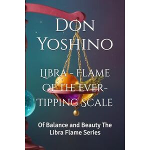 Yoshino, Don Libra Flame of the Ever-Tipping Scale: Of Balance and Beauty The Libra Flame Series (Twelve Flames Series – Individual Zodiac Editions) Yoshino, Don Libra Flame of the Ever-Tipping Scale: Of Balance and Beauty The Libra Flame Series (Twelve Flames Series – Individual Zodiac Editions)