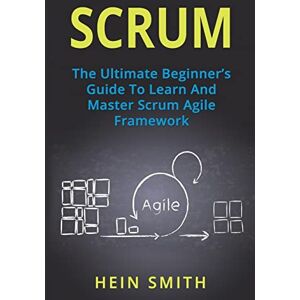 Smith, Hein Scrum: The Ultimate Beginner's Guide To Learn And Master Scrum Agile Framework Smith, Hein Scrum: The Ultimate Beginner's Guide To Learn And Master Scrum Agile Framework