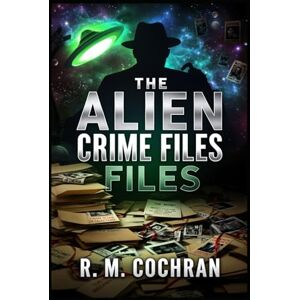 Cochran, R.M. The Alien Crime Files:: True Crime From Beyond the Stars Cochran, R.M. The Alien Crime Files:: True Crime From Beyond the Stars