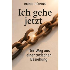 Döring, Robin Ich gehe jetzt: Der Weg aus einer toxischen Beziehung (Beziehungswunden verstehen & heilen – Wege aus toxischer Verstrickung) Döring, Robin Ich gehe jetzt: Der Weg aus einer toxischen Beziehung (Beziehungswunden verstehen & heilen – Wege aus toxischer Verstrickung)