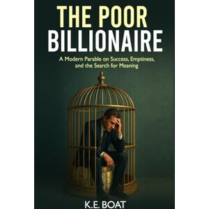 Boat, K.E. The Poor Billionaire: A Modern Parable on Success, Emptiness, and the Search for Meaning (Mind, Money, Mission Series) Boat, K.E. The Poor Billionaire: A Modern Parable on Success, Emptiness, and the Search for Meaning (Mind, Money, Mission Series)