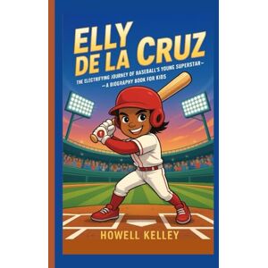 Kelley, Howell ELLY DE LA CRUZ: The Electrifying Journey of Baseball’s Young Superstar – A Biography Book for Kids Kelley, Howell ELLY DE LA CRUZ: The Electrifying Journey of Baseball’s Young Superstar – A Biography Book for Kids