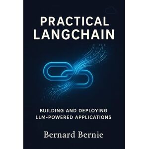 Bernie, Bernand Practical LangChain: Building and Deploying LLM-Powered Applications Bernie, Bernand Practical LangChain: Building and Deploying LLM-Powered Applications