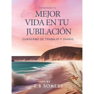 Somers Somers, E B Viviendo Tu Mejor Vida en Tu Jubilación: Cuaderno de Trabajo y Diario Somers Somers, E B Viviendo Tu Mejor Vida en Tu Jubilación: Cuaderno de Trabajo y Diario