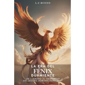 Bueno, L.C. La Era del Fénix Durmiente: Un Llamado al Despertar Del Diseño Humano para 2027 Bueno, L.C. La Era del Fénix Durmiente: Un Llamado al Despertar Del Diseño Humano para 2027