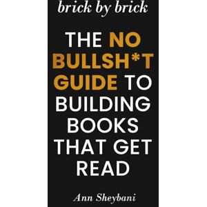Sheybani, Ann Brick by Brick: The No Bullsh*t Guide to Building Books That Get Read Sheybani, Ann Brick by Brick: The No Bullsh*t Guide to Building Books That Get Read