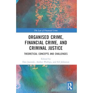 Organised Crime, Financial Crime, and Criminal Justice: Theoretical Concepts and Challenges (The Law of Financial Crime) Organised Crime, Financial Crime, and Criminal Justice: Theoretical Concepts and Challenges (The Law of Financial Crime)