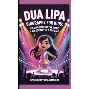 L. BRANNEM, CHRISTOPHER DUA LIPA BIOGRAPHY FOR KIDS: DUA LIPA: LIGHTING THE STAGE -: The Journey Of A Pop Star L. BRANNEM, CHRISTOPHER DUA LIPA BIOGRAPHY FOR KIDS: DUA LIPA: LIGHTING THE STAGE -: The Journey Of A Pop Star