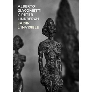 COLLECTIF Alberto Giacometti / Peter Lindbergh Saisir l'invisible COLLECTIF Alberto Giacometti / Peter Lindbergh Saisir l'invisible