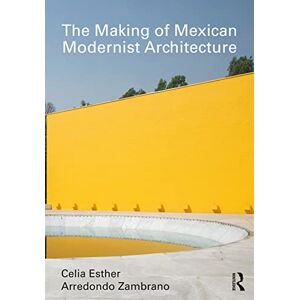 Arredondo Zambrano, Celia Esther The Making of Mexican Modernist Architecture Arredondo Zambrano, Celia Esther The Making of Mexican Modernist Architecture