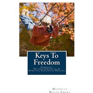 Wolfe-Emery, Michelle Keys To Freedom: Powerful, effective, psychotherapeutic & spiritual childhood healing Wolfe-Emery, Michelle Keys To Freedom: Powerful, effective, psychotherapeutic & spiritual childhood healing
