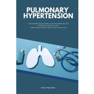 Marshwell, Patrick Pulmonary Hypertension: A Beginner's Quick Start Guide to Managing the Condition Through Diet, With Sample Recipes and a 7-Day Meal Plan Marshwell, Patrick Pulmonary Hypertension: A Beginner's Quick Start Guide to Managing the Condition Through Diet, With Sample Recipes and a 7-Day Meal Plan