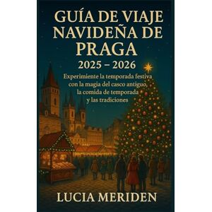 Meriden, Lucia Guía de viaje navideña de Praga 2025-2026: Experimente la temporada festiva con la magia del casco antiguo, la comida de temporada y las tradiciones. Meriden, Lucia Guía de viaje navideña de Praga 2025-2026: Experimente la temporada festiva con la magia del casco antiguo, la comida de temporada y las tradiciones.
