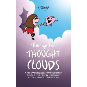 Puohiniemi, Elina Through the Thought Clouds: A Joy-Sparking Illustrated Journey Through the First 60 Lessons of A Course in Miracles Workbook Puohiniemi, Elina Through the Thought Clouds: A Joy-Sparking Illustrated Journey Through the First 60 Lessons of A Course in Miracles Workbook