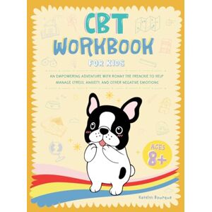 Ronny the Frenchie CBT Workbook for Kids: An Empowering Adventure with to Help Manage Stress, Anxiety, and Other Negative Emotions Ronny the Frenchie CBT Workbook for Kids: An Empowering Adventure with to Help Manage Stress, Anxiety, and Other Negative Emotions