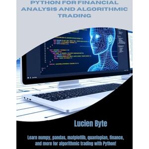 Byte, Lucien Python for Financial Analysis and Algorithmic Trading: Learn numpy, pandas, matplotlib, quantopian, finance, and more for algorithmic trading with Python! Byte, Lucien Python for Financial Analysis and Algorithmic Trading: Learn numpy, pandas, matplotlib, quantopian, finance, and more for algorithmic trading with Python!