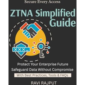 RAJPUT, RAVI ZTNA Simplified Guide: Protect Every Access Point Build Least Privilege by Design Trust No One, Verify All Modern Security For Enterprises ZTNA in Action Modern security frameworks for busin RAJPUT, RAVI ZTNA Simplified Guide: Protect Every Access Point Build Least Privilege by Design Trust No One, Verify All Modern Security For Enterprises ZTNA in Action Modern security frameworks for busin