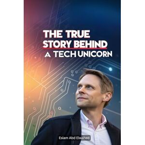 Abd Elwahed, Eslam The True Story Behind a Tech Unicorn: 100 True Stories of Startup Legends (Billionaires & Success) Abd Elwahed, Eslam The True Story Behind a Tech Unicorn: 100 True Stories of Startup Legends (Billionaires & Success)