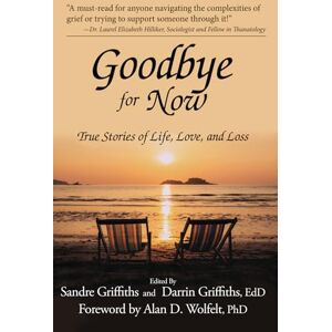 Griffiths, Sandre Goodbye for Now: True Stories of Life, Love, and Loss Griffiths, Sandre Goodbye for Now: True Stories of Life, Love, and Loss