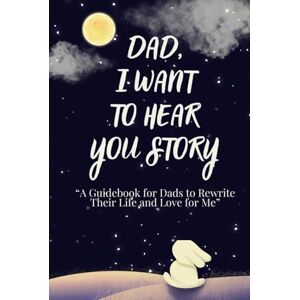Emona, Lady Dad, I Want to Hear Your Story: A Guidebook for Dads to Rewrite Their Life and Love for Me. Emona, Lady Dad, I Want to Hear Your Story: A Guidebook for Dads to Rewrite Their Life and Love for Me.