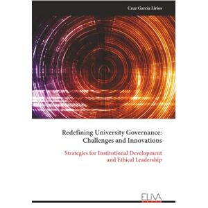 García Lirios, Cruz Redefining University Governance: Challenges and Innovations: Strategies for Institutional Development and Ethical Leadership García Lirios, Cruz Redefining University Governance: Challenges and Innovations: Strategies for Institutional Development and Ethical Leadership