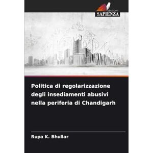 Bhullar, Rupa K. Politica di regolarizzazione degli insediamenti abusivi nella periferia di Chandigarh Bhullar, Rupa K. Politica di regolarizzazione degli insediamenti abusivi nella periferia di Chandigarh