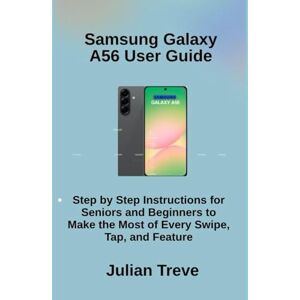 Treve, Julian Samsung Galaxy A56 User Guide: Step by Step Instructions for Seniors and Beginners to Make the Most of Every Swipe, Tap, and Feature Treve, Julian Samsung Galaxy A56 User Guide: Step by Step Instructions for Seniors and Beginners to Make the Most of Every Swipe, Tap, and Feature