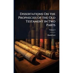 Levi, David Dissertations On the Prophecies of the Old Testament in Two Parts Levi, David Dissertations On the Prophecies of the Old Testament in Two Parts