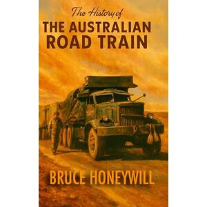 Honeywill, Bruce The History of the Australian Road Train Honeywill, Bruce The History of the Australian Road Train