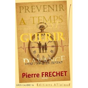 FRECHET, PIERRE PREVENIR A TEMPS C'EST GUERIR D'AVANCE: GUIDE HYBRIDE & RENVERSANT Essentiel pour prendre sa vie en main par LA PREVENTION, avant que la santé ne soit ... Du SÉRIEUX sur les grands enjeux du préventif FRECHET, PIERRE PREVENIR A TEMPS C'EST GUERIR D'AVANCE: GUIDE HYBRIDE & RENVERSANT Essentiel pour prendre sa vie en main par LA PREVENTION, avant que la santé ne soit ... Du SÉRIEUX sur les grands enjeux du préventif