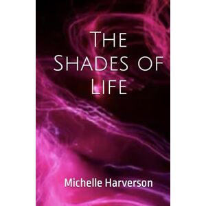 Harverson, Mrs Michelle The Shades of Life: Poetry and Prose Harverson, Mrs Michelle The Shades of Life: Poetry and Prose