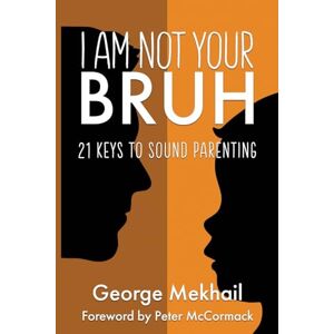 Mekhail, George I Am Not Your Bruh: 21 Keys to Sound Parenting Mekhail, George I Am Not Your Bruh: 21 Keys to Sound Parenting
