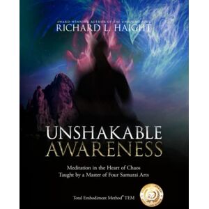 Haight, Richard L Unshakable Awareness: Meditation in the Heart of Chaos, Taught by a Master of Four Samurai Arts Haight, Richard L Unshakable Awareness: Meditation in the Heart of Chaos, Taught by a Master of Four Samurai Arts
