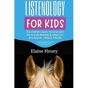 Heney, Elaine Listenology for Kids The children's guide to horse care, horse body language & behavior, groundwork, riding & training. The perfect equestrian & ... horse ownership and safety for girls & boys Heney, Elaine Listenology for Kids The children's guide to horse care, horse body language & behavior, groundwork, riding & training. The perfect equestrian & ... horse ownership and safety for girls & boys