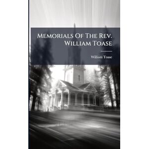 Toase, William Memorials Of The Rev. William Toase Toase, William Memorials Of The Rev. William Toase