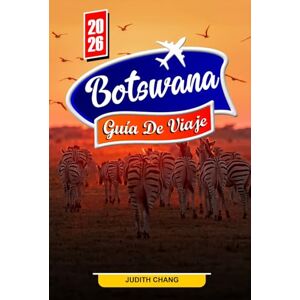 Chang, Judith BOTSUANA GUÍA DE VIAJE 2026: Explora el delta del Okavango, la vida silvestre de Chobe y disfruta de aventuras de safari Chang, Judith BOTSUANA GUÍA DE VIAJE 2026: Explora el delta del Okavango, la vida silvestre de Chobe y disfruta de aventuras de safari
