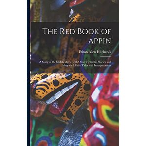 Hitchcock, Ethan Allen 1798-1870 The Red Book of Appin: a Story of the Middle Ages: With Other Hermetic Stories, and Allegorical Fairy Tales With Interpretations Hitchcock, Ethan Allen 1798-1870 The Red Book of Appin: a Story of the Middle Ages: With Other Hermetic Stories, and Allegorical Fairy Tales With Interpretations