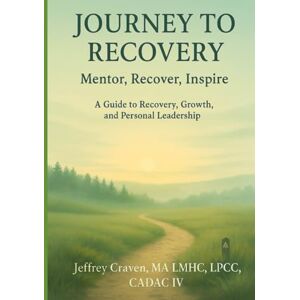 Craven, Jeffrey Journey To Recovery: Mentor, Recover, Inspire (A Guide to Recovery, Growth, and Personal Leadership) Craven, Jeffrey Journey To Recovery: Mentor, Recover, Inspire (A Guide to Recovery, Growth, and Personal Leadership)
