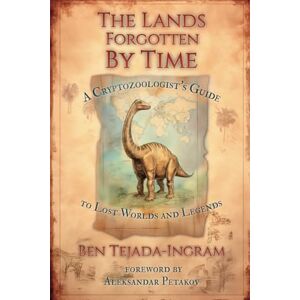 Tejada-Ingram, Ben The Lands Forgotten by Time: A Cryptozoologist's Guide to Lost Worlds and Legends Tejada-Ingram, Ben The Lands Forgotten by Time: A Cryptozoologist's Guide to Lost Worlds and Legends