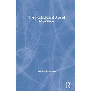 Samaddar, Ranabir The Postcolonial Age of Migration Samaddar, Ranabir The Postcolonial Age of Migration