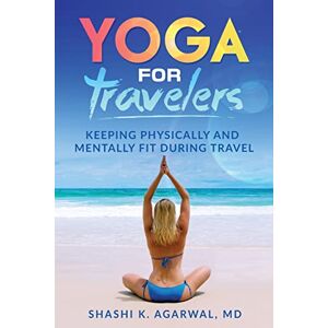 Agarwal MD, Shashi K. Yoga for Travelers: Keeping physically and mentally fit during travel Agarwal MD, Shashi K. Yoga for Travelers: Keeping physically and mentally fit during travel
