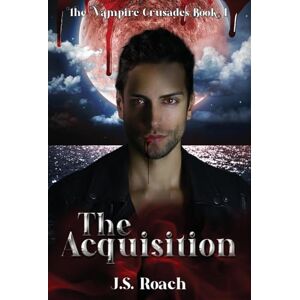 Roach, J S The Vampire Crusades: The Acquisition Book 1: The Acquisition Roach, J S The Vampire Crusades: The Acquisition Book 1: The Acquisition
