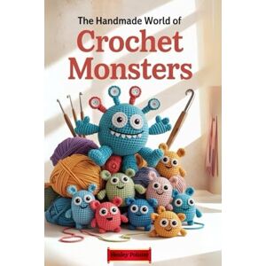 Pointer, Henley The Handmade World of Crochet Monsters: Modular Patterns to Design Thousands of Weird, Whimsical, and Wonderful Plush Creatures Pointer, Henley The Handmade World of Crochet Monsters: Modular Patterns to Design Thousands of Weird, Whimsical, and Wonderful Plush Creatures