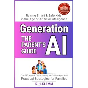 Klemm, R.H. Generation AI The Parent’s Guide to Raising Smart & Safe Kids in the Age of Artificial Intelligence: ChatGPT, Apps & Digital Literacy for Children Ages 4–16 — Practical Strategies for Families Klemm, R.H. Generation AI The Parent’s Guide to Raising Smart & Safe Kids in the Age of Artificial Intelligence: ChatGPT, Apps & Digital Literacy for Children Ages 4–16 — Practical Strategies for Families